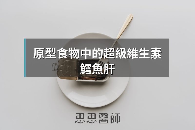 原型食物中的超級維生素，鱈魚肝